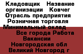 Кладовщик › Название организации ­ Ковчег › Отрасль предприятия ­ Розничная торговля › Минимальный оклад ­ 25 000 - Все города Работа » Вакансии   . Новгородская обл.,Великий Новгород г.